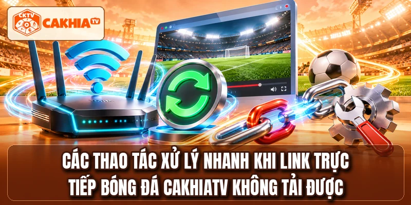 Các thao tác xử lý nhanh khi link trực tiếp bóng đá CakhiaTV không tải được