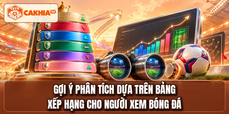 Gợi ý phân tích dựa trên bảng xếp hạng cho người xem bóng đá