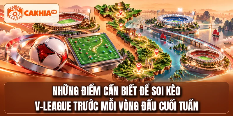 Những điểm cần biết để soi kèo V-League trước mỗi vòng đấu cuối tuần