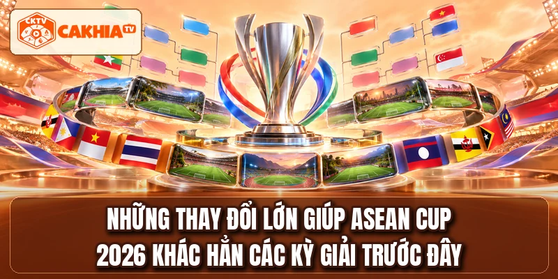Những thay đổi lớn giúp ASEAN CUP 2026 khác hẳn các kỳ giải trước đây